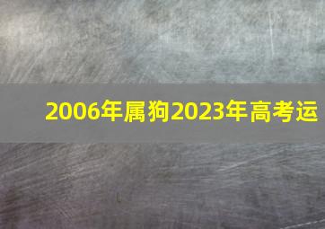 2006年属狗2023年高考运