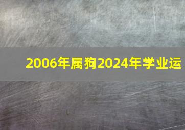 2006年属狗2024年学业运