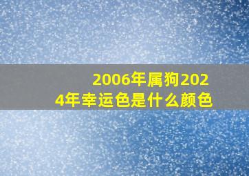 2006年属狗2024年幸运色是什么颜色