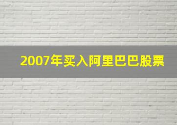 2007年买入阿里巴巴股票