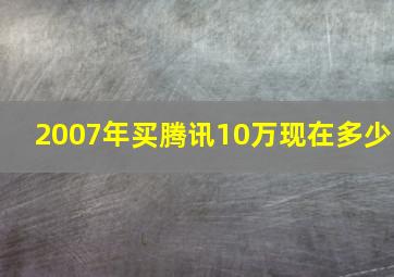 2007年买腾讯10万现在多少