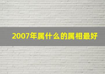 2007年属什么的属相最好