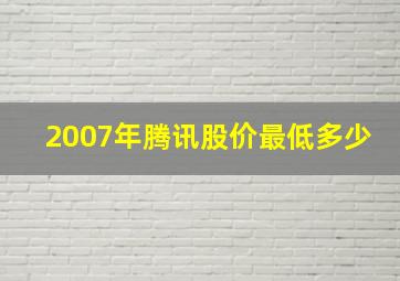 2007年腾讯股价最低多少