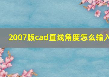 2007版cad直线角度怎么输入