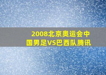 2008北京奥运会中国男足VS巴西队腾讯