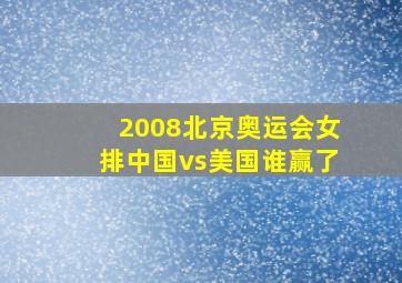 2008北京奥运会女排中国vs美国谁赢了