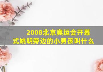 2008北京奥运会开幕式姚明旁边的小男孩叫什么