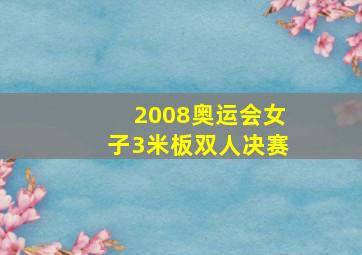 2008奥运会女子3米板双人决赛