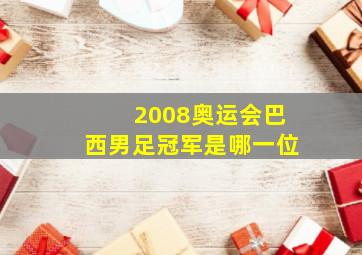 2008奥运会巴西男足冠军是哪一位