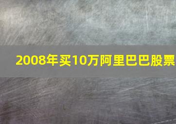 2008年买10万阿里巴巴股票