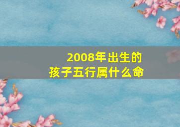 2008年出生的孩子五行属什么命