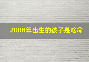 2008年出生的孩子是啥命