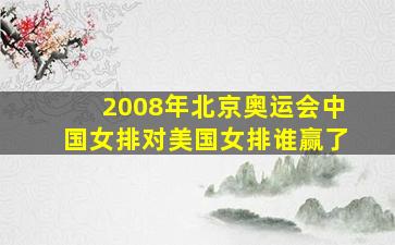 2008年北京奥运会中国女排对美国女排谁赢了