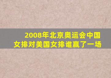 2008年北京奥运会中国女排对美国女排谁赢了一场