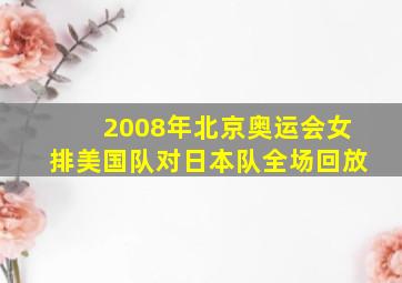 2008年北京奥运会女排美国队对日本队全场回放