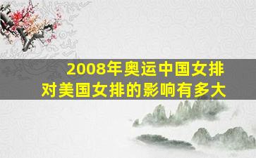 2008年奥运中国女排对美国女排的影响有多大