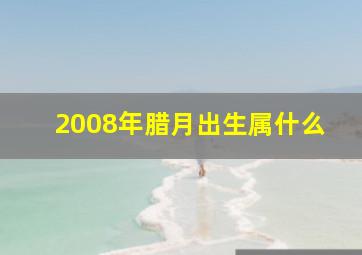 2008年腊月出生属什么