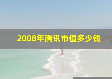 2008年腾讯市值多少钱