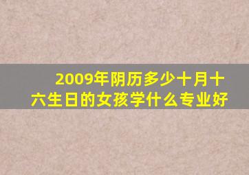 2009年阴历多少十月十六生日的女孩学什么专业好