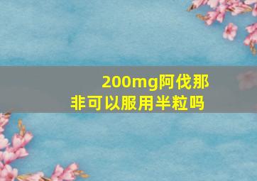 200mg阿伐那非可以服用半粒吗