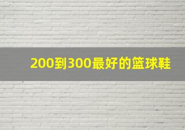 200到300最好的篮球鞋