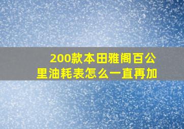 200款本田雅阁百公里油耗表怎么一直再加