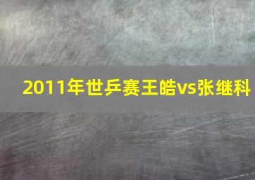 2011年世乒赛王皓vs张继科