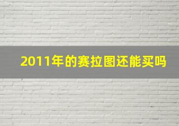 2011年的赛拉图还能买吗