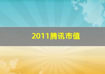 2011腾讯市值