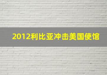 2012利比亚冲击美国使馆