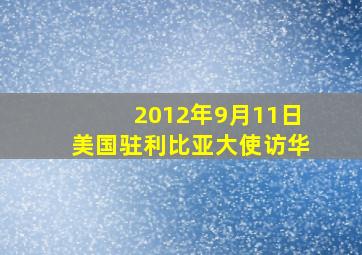 2012年9月11日美国驻利比亚大使访华