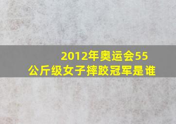 2012年奥运会55公斤级女子摔跤冠军是谁