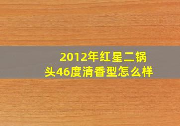 2012年红星二锅头46度清香型怎么样