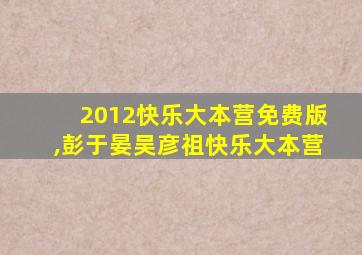 2012快乐大本营免费版,彭于晏吴彦祖快乐大本营