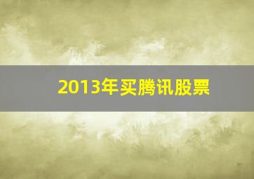 2013年买腾讯股票