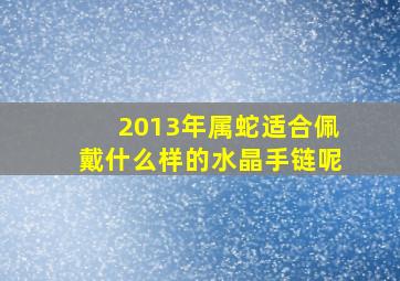 2013年属蛇适合佩戴什么样的水晶手链呢