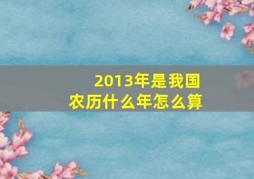 2013年是我国农历什么年怎么算