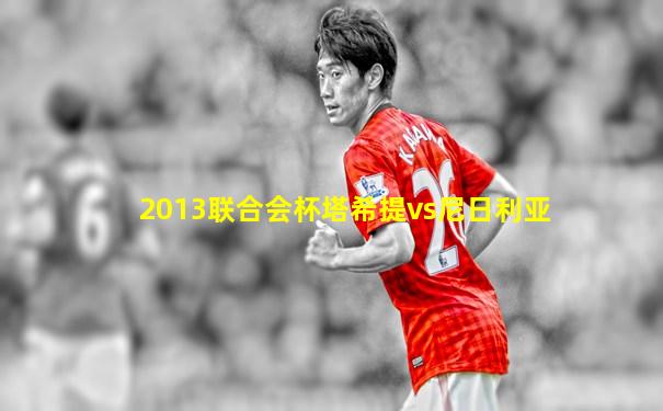 2013联合会杯塔希提vs尼日利亚