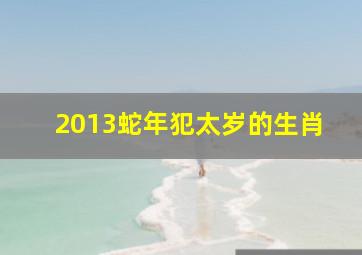 2013蛇年犯太岁的生肖