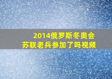 2014俄罗斯冬奥会苏联老兵参加了吗视频