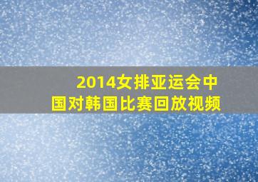 2014女排亚运会中国对韩国比赛回放视频