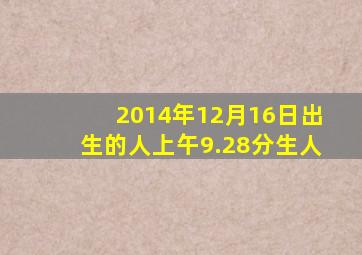 2014年12月16日出生的人上午9.28分生人