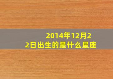 2014年12月22日出生的是什么星座