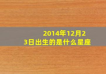 2014年12月23日出生的是什么星座