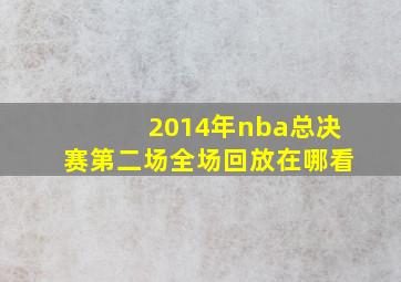 2014年nba总决赛第二场全场回放在哪看