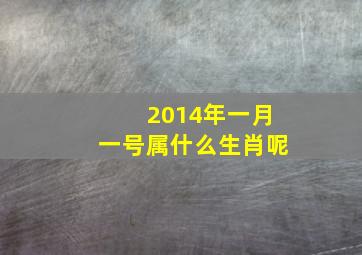 2014年一月一号属什么生肖呢