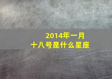 2014年一月十八号是什么星座