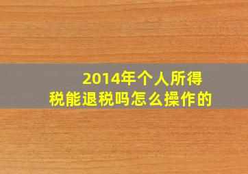 2014年个人所得税能退税吗怎么操作的