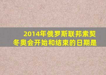 2014年俄罗斯联邦索契冬奥会开始和结束的日期是