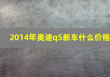 2014年奥迪q5新车什么价格